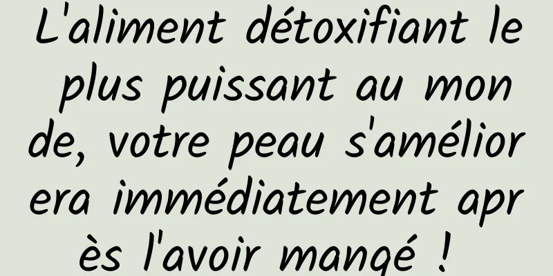 L'aliment détoxifiant le plus puissant au monde, votre peau s'améliorera immédiatement après l'avoir mangé ! 