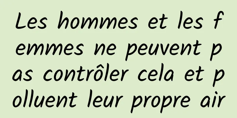 Les hommes et les femmes ne peuvent pas contrôler cela et polluent leur propre air