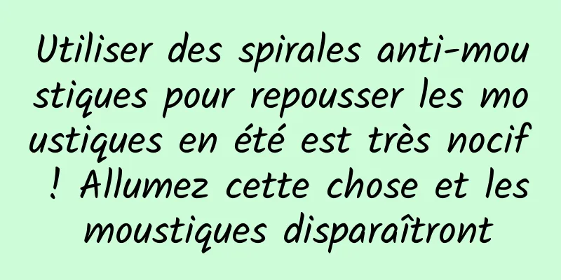 Utiliser des spirales anti-moustiques pour repousser les moustiques en été est très nocif ! Allumez cette chose et les moustiques disparaîtront