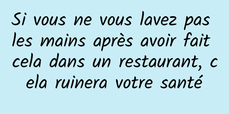 Si vous ne vous lavez pas les mains après avoir fait cela dans un restaurant, cela ruinera votre santé