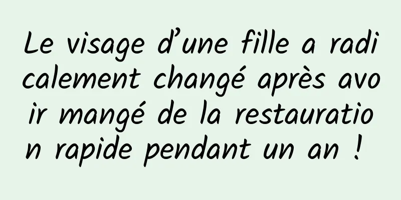 Le visage d’une fille a radicalement changé après avoir mangé de la restauration rapide pendant un an ! 