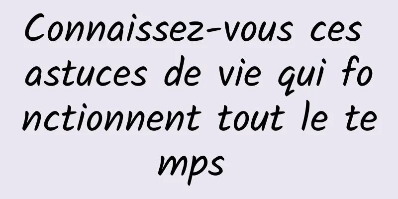 Connaissez-vous ces astuces de vie qui fonctionnent tout le temps 