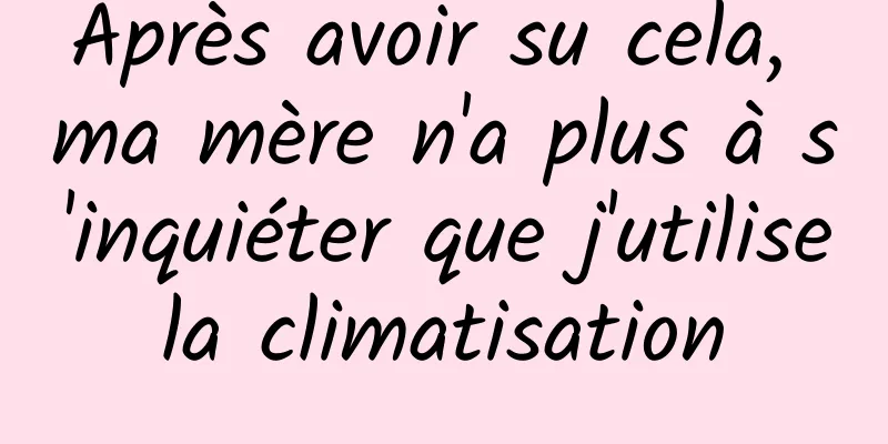 Après avoir su cela, ma mère n'a plus à s'inquiéter que j'utilise la climatisation 