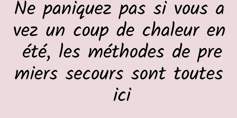 Ne paniquez pas si vous avez un coup de chaleur en été, les méthodes de premiers secours sont toutes ici