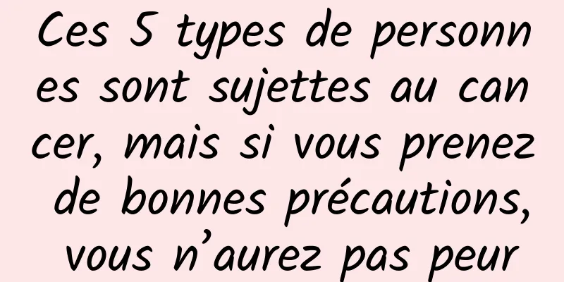 Ces 5 types de personnes sont sujettes au cancer, mais si vous prenez de bonnes précautions, vous n’aurez pas peur