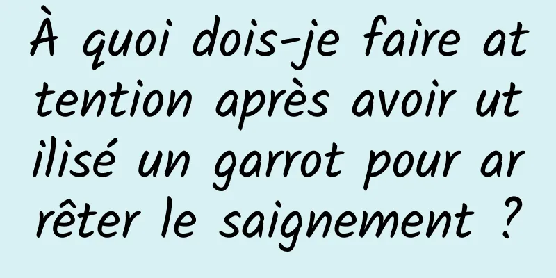 À quoi dois-je faire attention après avoir utilisé un garrot pour arrêter le saignement ?