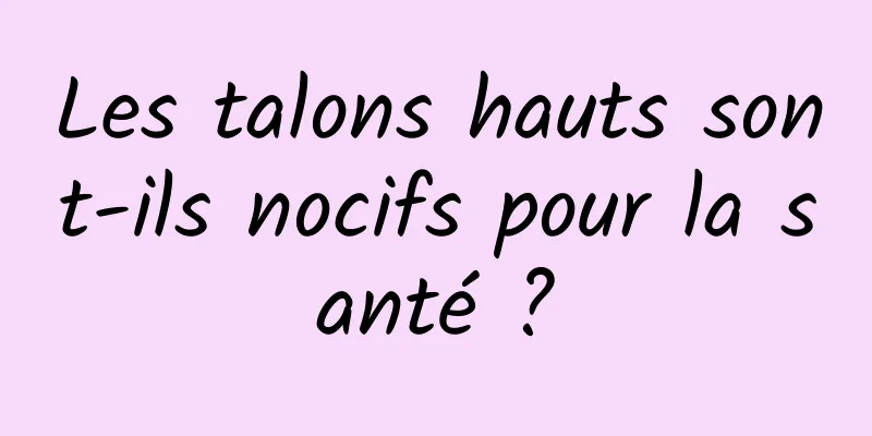 Les talons hauts sont-ils nocifs pour la santé ?