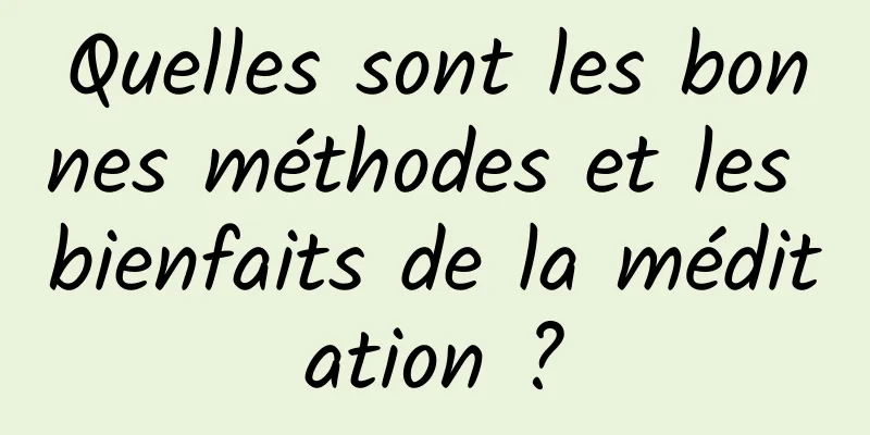 Quelles sont les bonnes méthodes et les bienfaits de la méditation ?