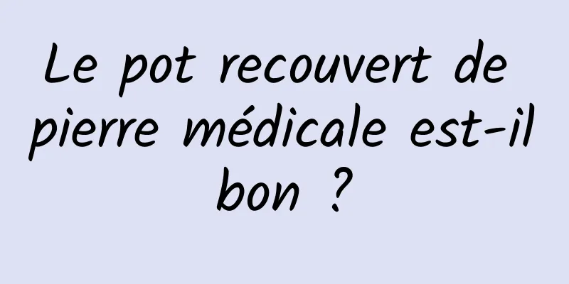 Le pot recouvert de pierre médicale est-il bon ? 