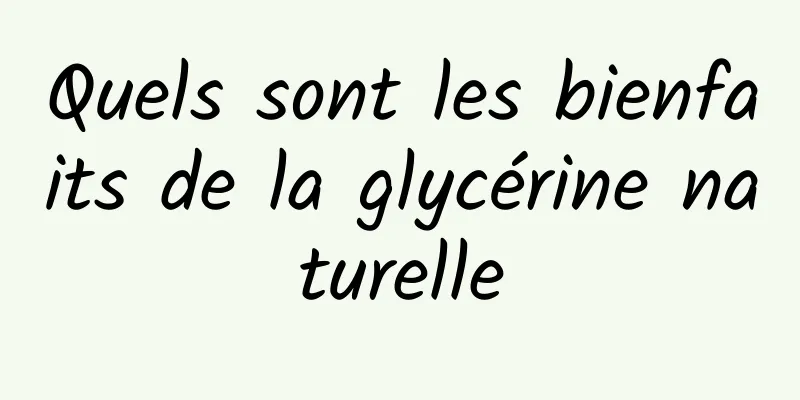 Quels sont les bienfaits de la glycérine naturelle