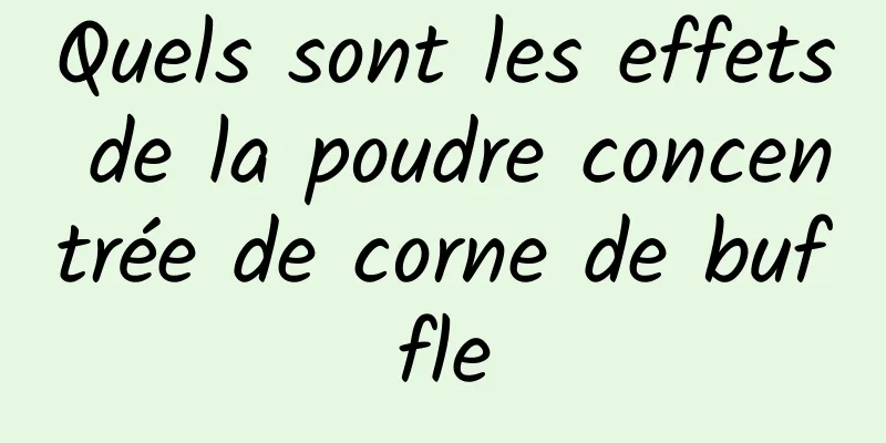 Quels sont les effets de la poudre concentrée de corne de buffle