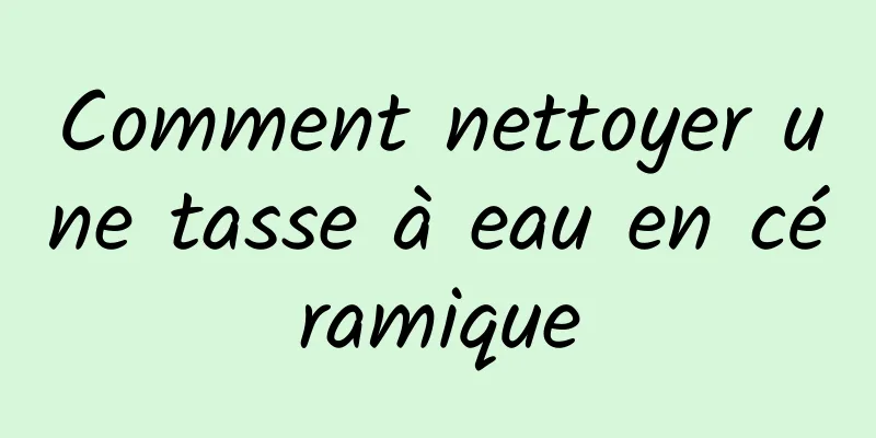 Comment nettoyer une tasse à eau en céramique