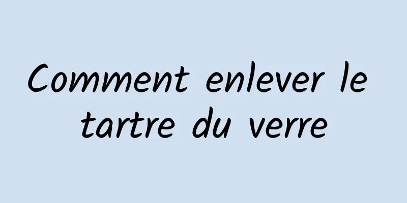 Comment enlever le tartre du verre