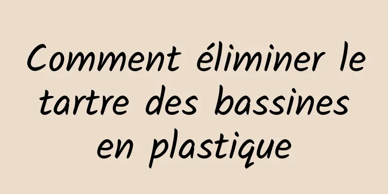 Comment éliminer le tartre des bassines en plastique