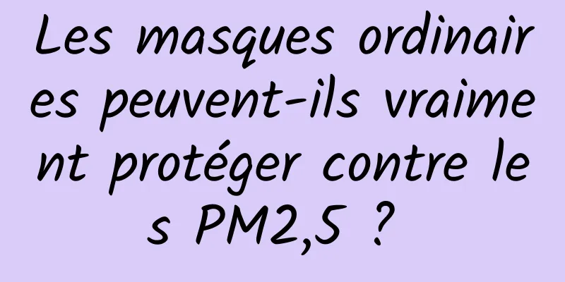 Les masques ordinaires peuvent-ils vraiment protéger contre les PM2,5 ? 