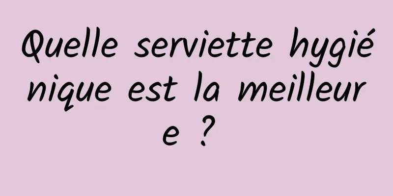 Quelle serviette hygiénique est la meilleure ? 