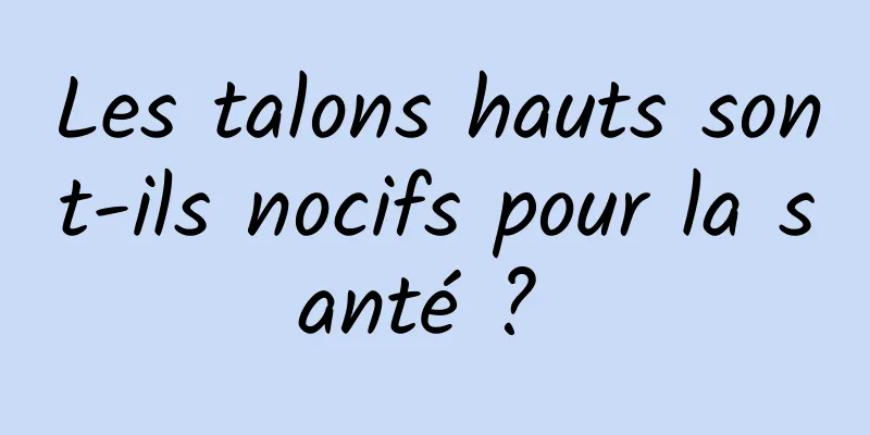 Les talons hauts sont-ils nocifs pour la santé ? 