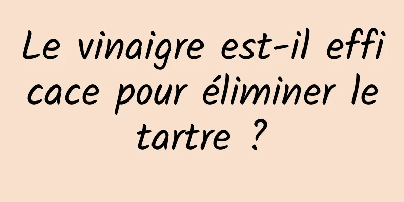 Le vinaigre est-il efficace pour éliminer le tartre ? 