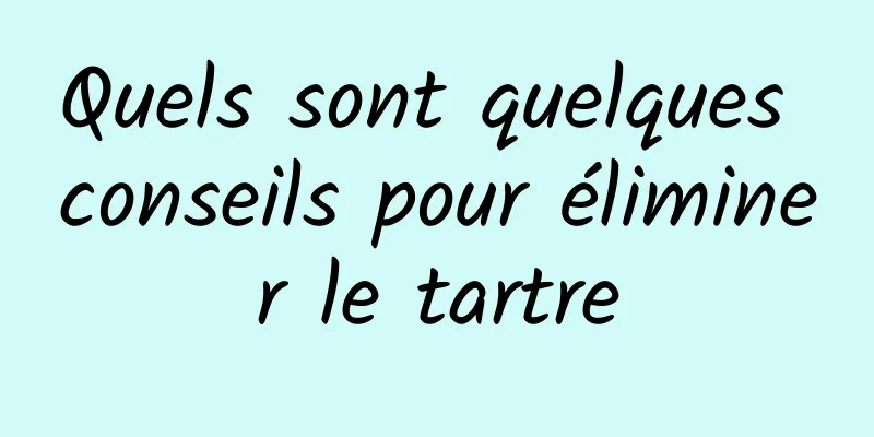 Quels sont quelques conseils pour éliminer le tartre