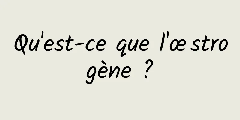 Qu'est-ce que l'œstrogène ?