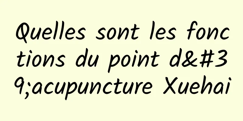 Quelles sont les fonctions du point d'acupuncture Xuehai