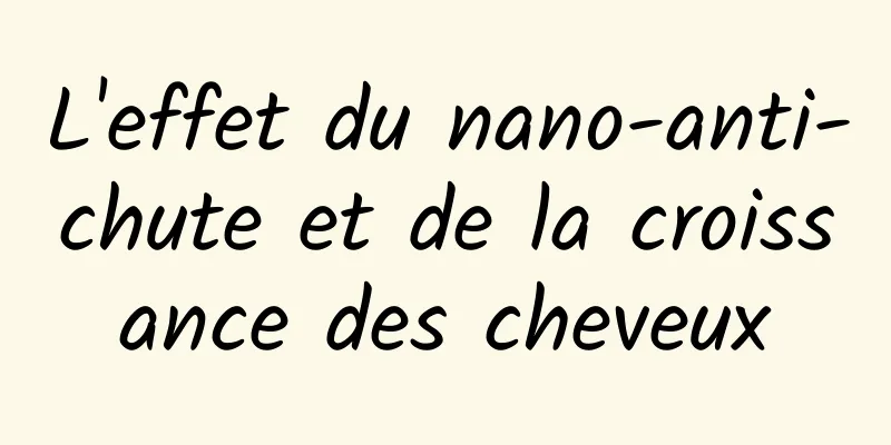 L'effet du nano-anti-chute et de la croissance des cheveux