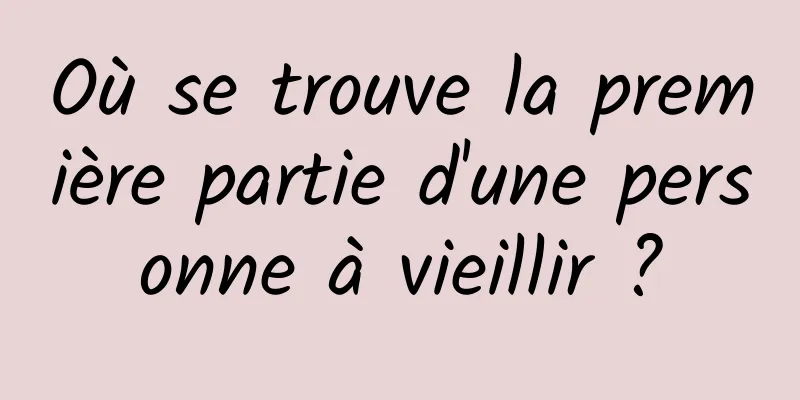 Où se trouve la première partie d'une personne à vieillir ?