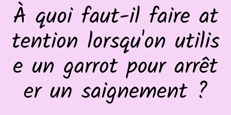 À quoi faut-il faire attention lorsqu'on utilise un garrot pour arrêter un saignement ?