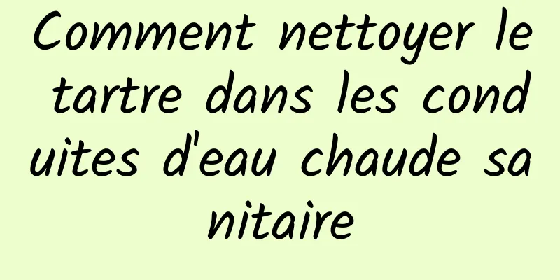 Comment nettoyer le tartre dans les conduites d'eau chaude sanitaire