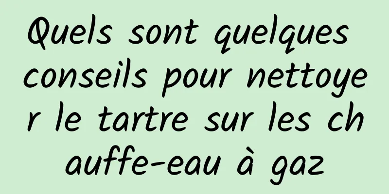 Quels sont quelques conseils pour nettoyer le tartre sur les chauffe-eau à gaz