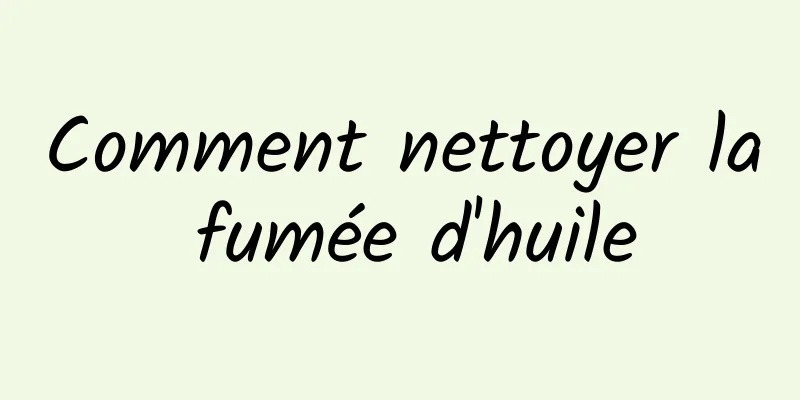 Comment nettoyer la fumée d'huile