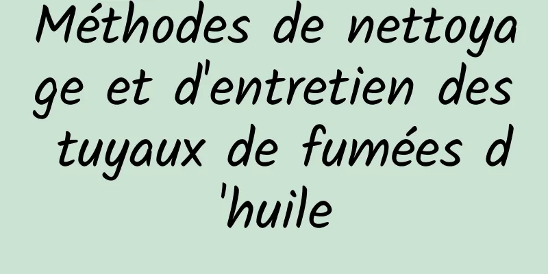 Méthodes de nettoyage et d'entretien des tuyaux de fumées d'huile