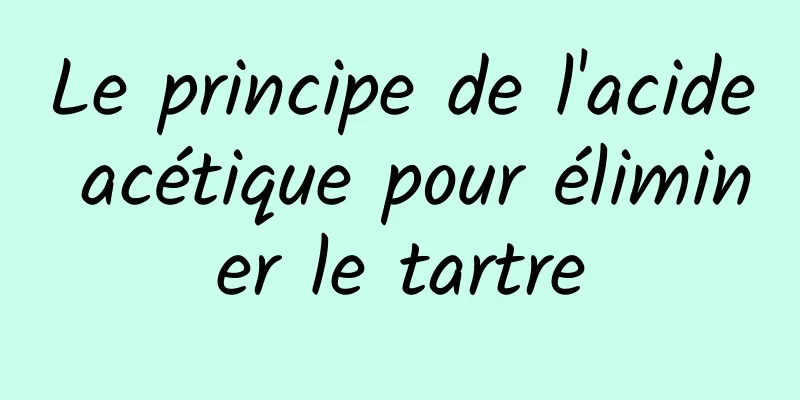 Le principe de l'acide acétique pour éliminer le tartre