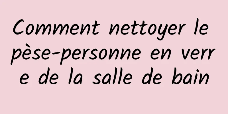 Comment nettoyer le pèse-personne en verre de la salle de bain