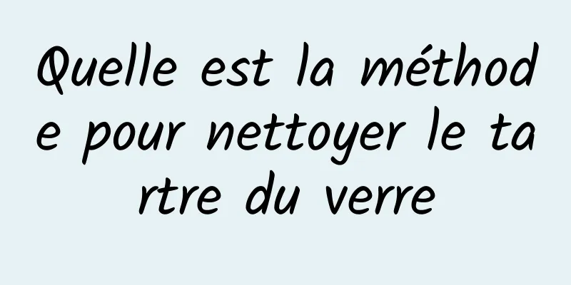 Quelle est la méthode pour nettoyer le tartre du verre