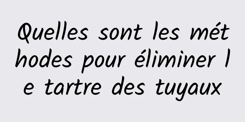 Quelles sont les méthodes pour éliminer le tartre des tuyaux