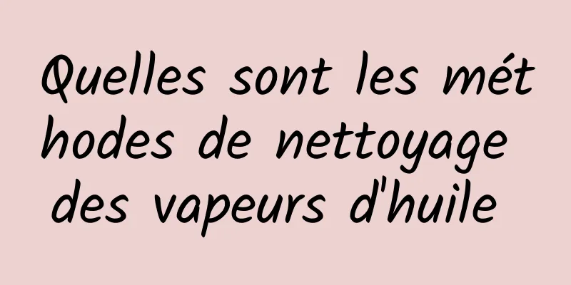 Quelles sont les méthodes de nettoyage des vapeurs d'huile 