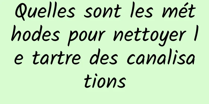 Quelles sont les méthodes pour nettoyer le tartre des canalisations