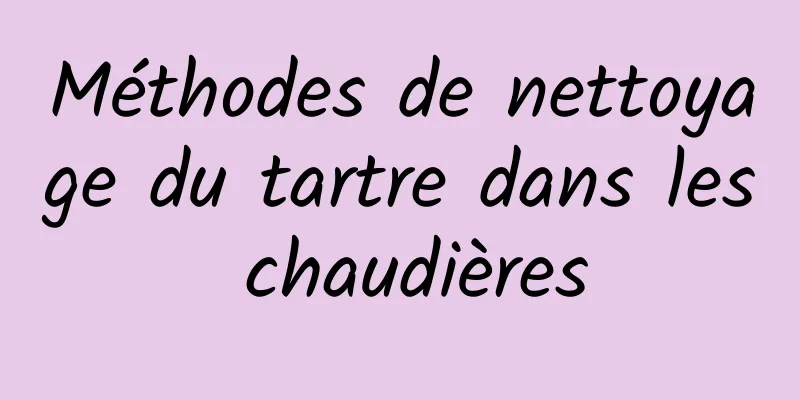 Méthodes de nettoyage du tartre dans les chaudières