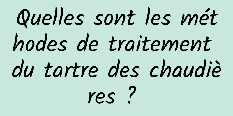 Quelles sont les méthodes de traitement du tartre des chaudières ? 