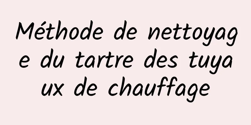 Méthode de nettoyage du tartre des tuyaux de chauffage