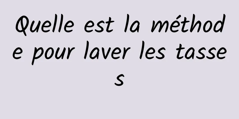 Quelle est la méthode pour laver les tasses