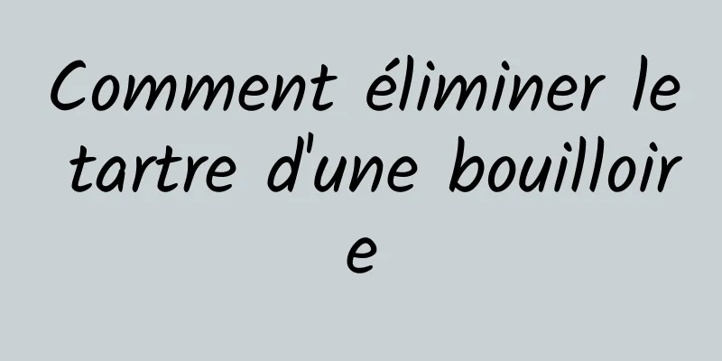 Comment éliminer le tartre d'une bouilloire