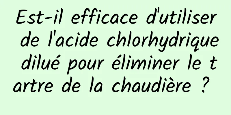 Est-il efficace d'utiliser de l'acide chlorhydrique dilué pour éliminer le tartre de la chaudière ? 