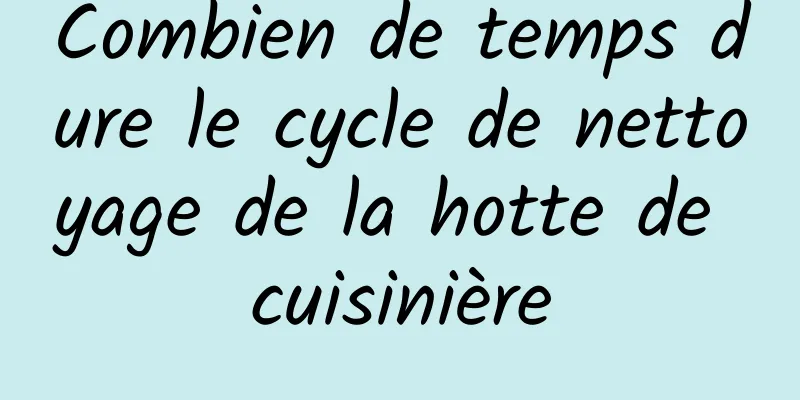 Combien de temps dure le cycle de nettoyage de la hotte de cuisinière