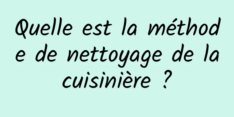 Quelle est la méthode de nettoyage de la cuisinière ? 