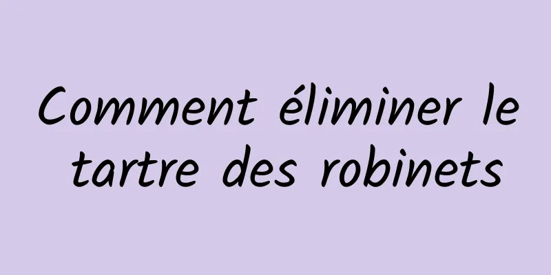 Comment éliminer le tartre des robinets