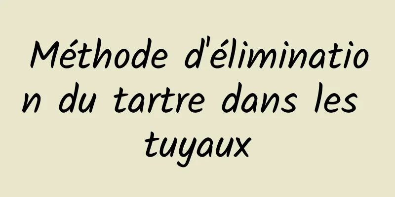 Méthode d'élimination du tartre dans les tuyaux