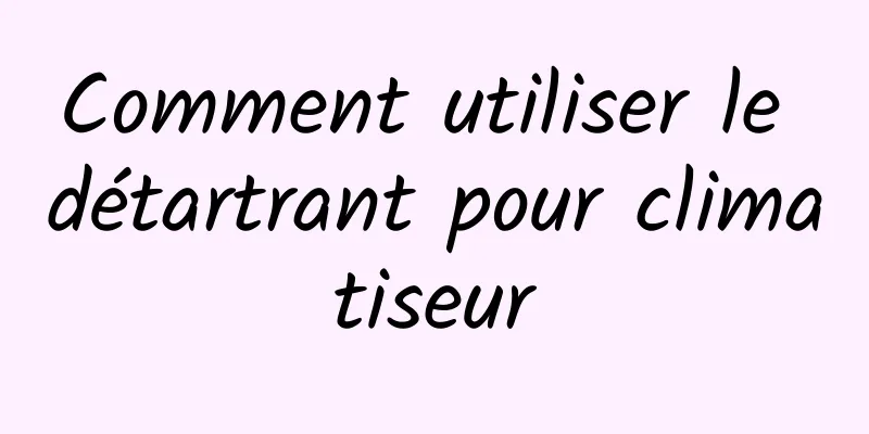 Comment utiliser le détartrant pour climatiseur