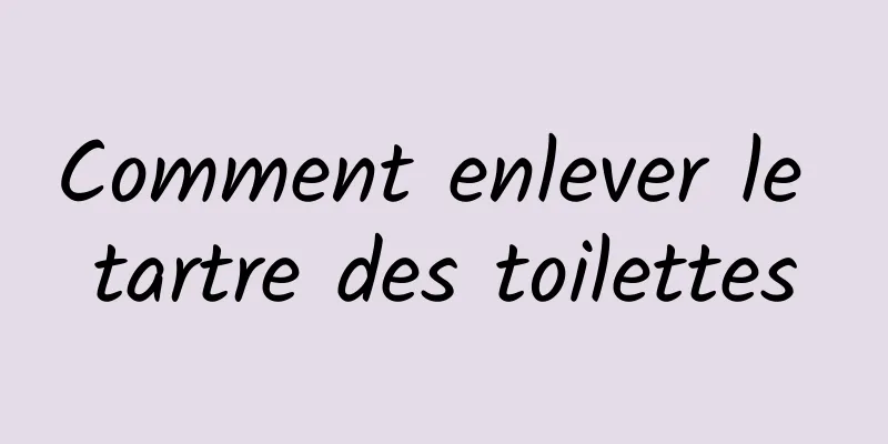 Comment enlever le tartre des toilettes